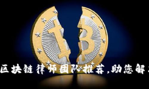 长沙优秀区块链律师团队推荐,助您解决法律难题