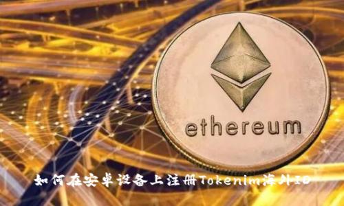 如何在安卓设备上注册Tokenim海外ID