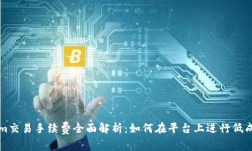Tokenim交易手续费全面解析:如何在平台上进行低成本交易