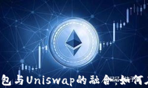 深入解析TokenTokenIM钱包与Uniswap的融合:如何在去中心化交易中获得优势
