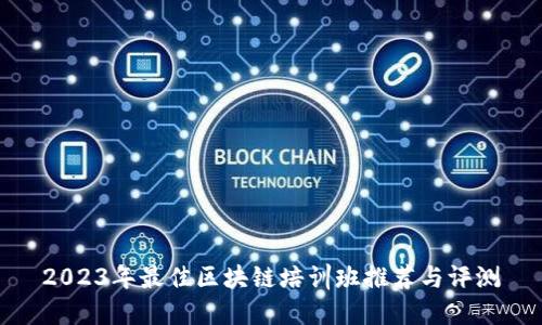 2023年最佳区块链培训班推荐与评测