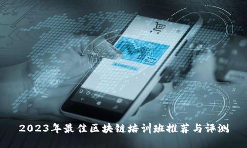 2023年最佳区块链培训班推荐与评测