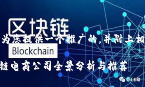 在这里,我将为您提供一个推广的,并附上相关的关键词。
H1海南区块链电商公司全景分析与推荐