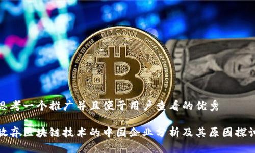 思考一个推广并且便于用户查看的优秀
放弃区块链技术的中国企业分析及其原因探讨