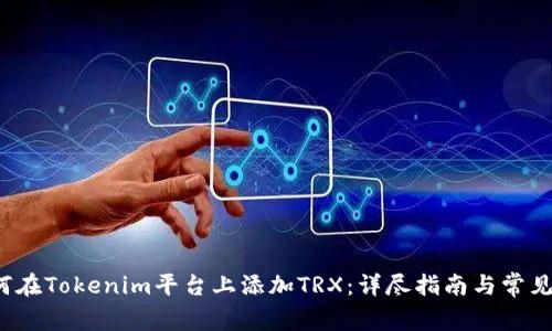 如何在Tokenim平台上添加TRX:详尽指南与常见问答