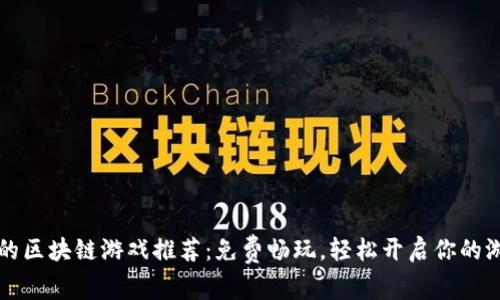 不投资的区块链游戏推荐:免费畅玩,轻松开启你的游戏之旅