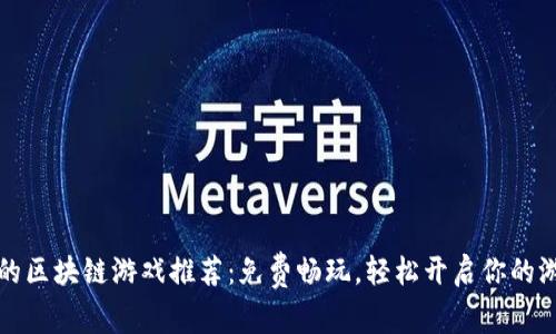 不投资的区块链游戏推荐:免费畅玩,轻松开启你的游戏之旅
