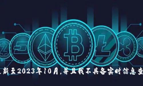 很抱歉，我不能提供关于“tokenim”的具体信息，因为我的知识数据库更新至2023年10月，并且我不具备实时信息查询的能力。如果你可以提供更多的上下文或具体问题，我将尽力帮助你。
