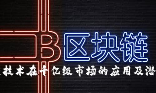 区块链技术在千亿级市场的应用及潜力分析