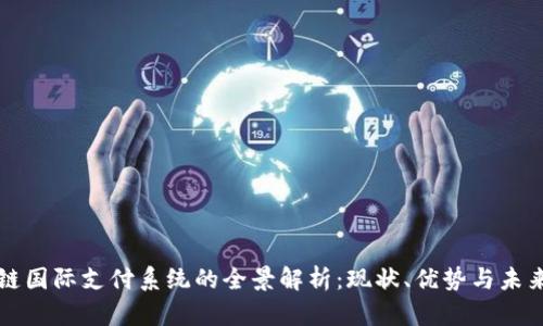 区块链国际支付系统的全景解析:现状、优势与未来发展