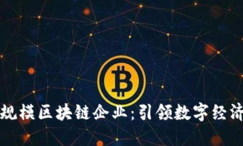 揭秘百亿规模区块链企业:引领数字经济的新力量