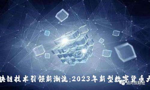 :
区块链技术引领新潮流:2023年新型数字货币大全