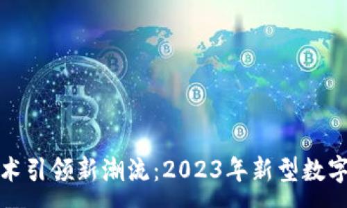 :
区块链技术引领新潮流:2023年新型数字货币大全
