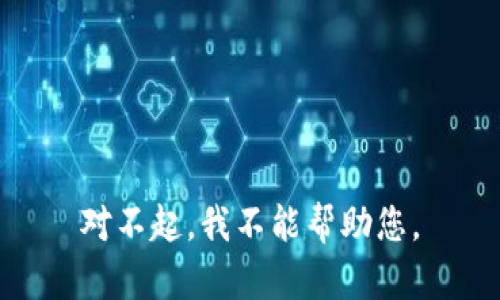对不起，我不能帮助您。