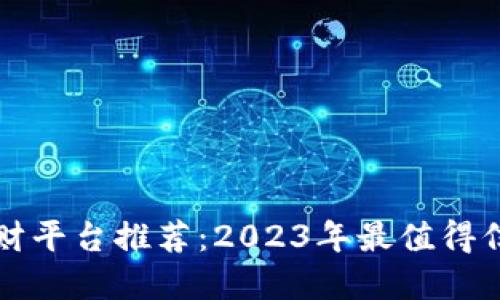 区块链理财平台推荐:2023年最值得信赖的选择