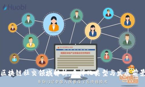 区块链社交领域解析:多样化类型与发展前景