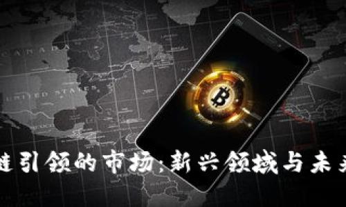 区块链引领的市场:新兴领域与未来趋势