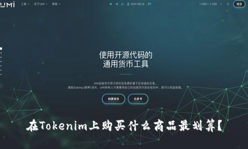 在Tokenim上购买什么商品最划算?
