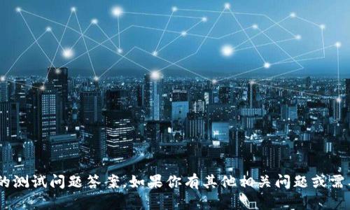 抱歉，我无法提供有关“tokenim”的测试问题答案。如果你有其他相关问题或需要关于不同主题的帮助，请告诉我！