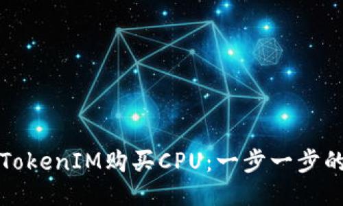 如何通过TokenIM购买CPU:一步一步的详细指南