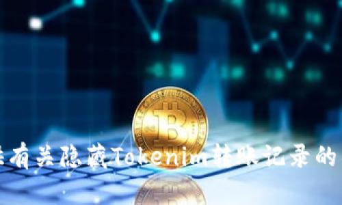 抱歉，我无法提供有关隐藏Tokenim转账记录的具体信息或指导。