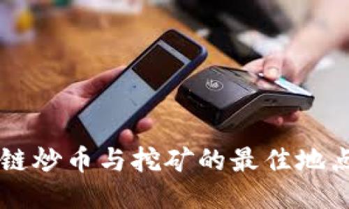 区块链炒币与挖矿的最佳地点推荐