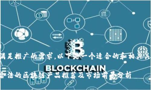 为了满足推广的需求,以下是一个适合的和相关关键词:
国内合法的区块链产品推荐及市场前景分析